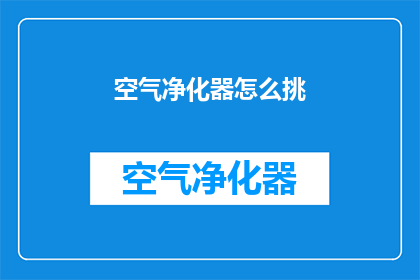 空气净化器怎么挑(如何挑选一款适合的空气净化器？)