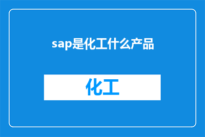 sap是化工什么产品(SAP在化工领域扮演着怎样的角色？)