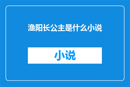 渔阳长公主是什么小说(渔阳长公主：她的故事一部引人入胜的小说，揭示了一个传奇人物的非凡经历)