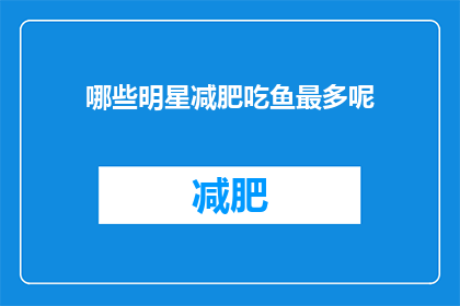 哪些明星减肥吃鱼最多呢(明星们是如何通过食用鱼类来达到瘦身效果的？)