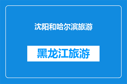 沈阳和哈尔滨旅游(沈阳和哈尔滨：探索东北两大城市的魅力与旅游体验)