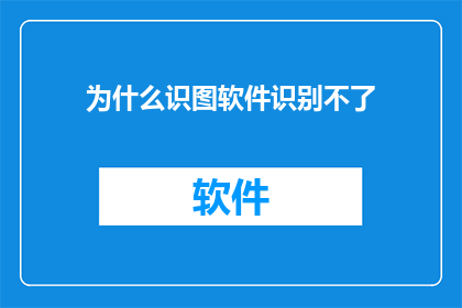 为什么识图软件识别不了(为什么在使用识图软件时，它无法准确识别图像内容？)