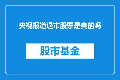 央视报道退市股票是真的吗(央视是否报道了退市股票？)