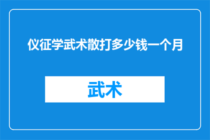 仪征学武术散打多少钱一个月(仪征地区学习武术散打的费用是多少？)