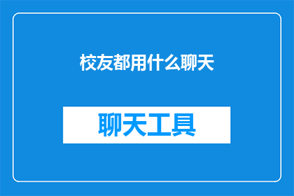 校友都用什么聊天(校友们通常使用哪些聊天工具进行交流？)