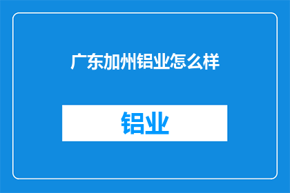 广东加州铝业怎么样(广东加州铝业：您认为这家公司怎么样？)