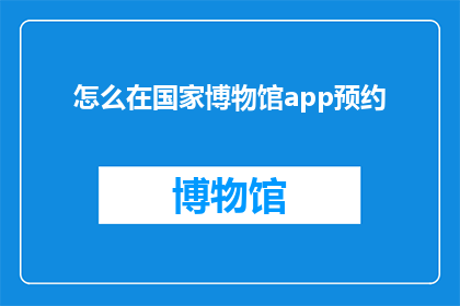 怎么在国家博物馆app预约(如何高效预约国家博物馆的展览？)