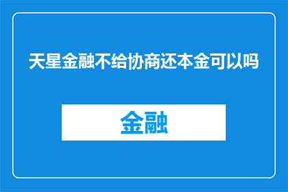 天星金融不给协商还本金可以吗(天星金融：协商还款未果，本金能否追回？)
