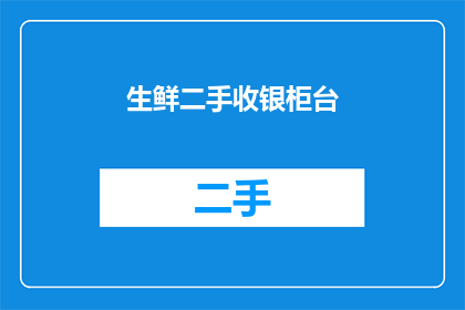 生鲜二手收银柜台(生鲜二手市场收银柜台的运作原理是什么？)