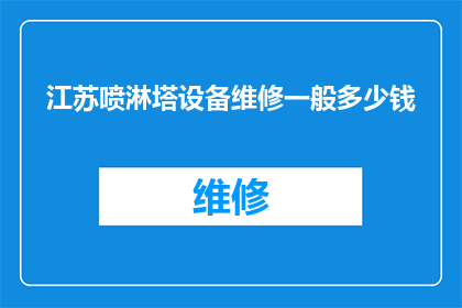 江苏喷淋塔设备维修一般多少钱(江苏地区喷淋塔设备维修费用是多少？)