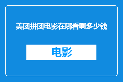 美团拼团电影在哪看啊多少钱(如何找到美团拼团电影的观看途径？以及它的价格是多少？)