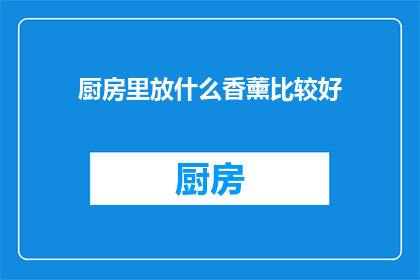 厨房里放什么香薰比较好(在厨房里放置什么类型的香薰会是最佳选择？)