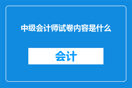 中级会计师试卷内容是什么(中级会计师考试内容是什么？)