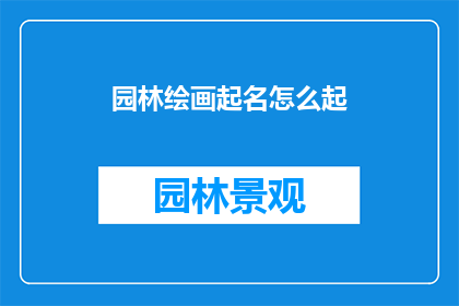 园林绘画起名怎么起(如何为园林绘画起一个吸引人的名字？)