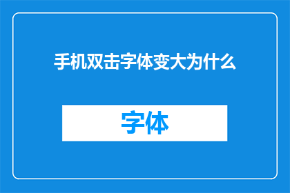 手机双击字体变大为什么(为什么手机双击字体会增大？)