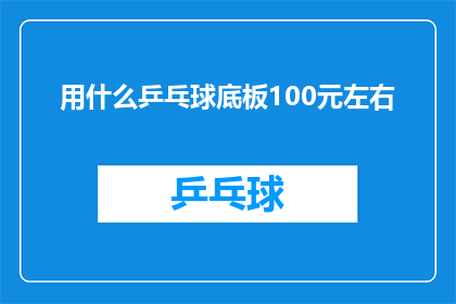 用什么乒乓球底板100元左右(100元左右的乒乓球底板选择指南：您应该考虑哪些因素？)