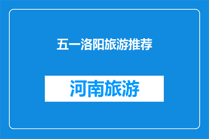 五一洛阳旅游推荐(五一假期洛阳旅游，你最期待的景点是哪些？)