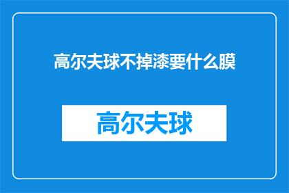 高尔夫球不掉漆要什么膜(高尔夫球场的完美外观：为何需要特殊膜来保持不掉漆？)