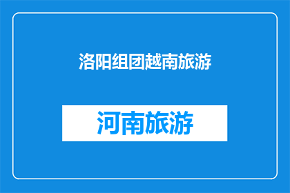 洛阳组团越南旅游(洛阳组团赴越南旅游，您是否已做好准备？)