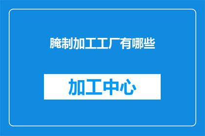腌制加工工厂有哪些(腌制加工工厂有哪些？这一疑问句类型的长标题，旨在吸引读者对腌制加工工厂的好奇与兴趣通过这样的提问方式，可以激发读者的好奇心，促使他们主动寻找答案同时，这种标题也具有一定的吸引力，能够引起人们的关注和讨论)