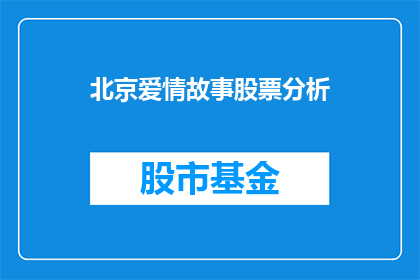 北京爱情故事股票分析(北京爱情故事背后的股票投资策略：投资者如何从情感故事中寻找投资灵感？)