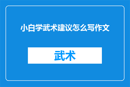 小白学武术建议怎么写作文(如何撰写一篇关于小白学武术的建议的作文？)