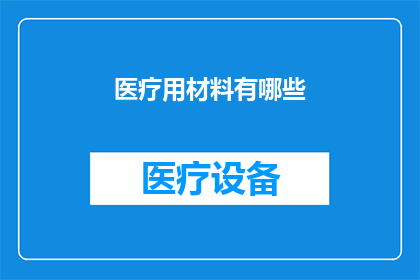 医疗用材料有哪些(您是否好奇医疗领域中使用的各种材料种类及其功能？)