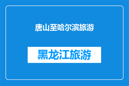 唐山至哈尔滨旅游(从唐山到哈尔滨，探索这座东北明珠的迷人之旅：您是否准备好踏上这段令人向往的旅程？)