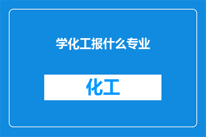 学化工报什么专业(选择化工专业：探索未来职业道路的明智之选？)