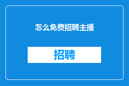 怎么免费招聘主播(如何免费招募到优秀的主播？)