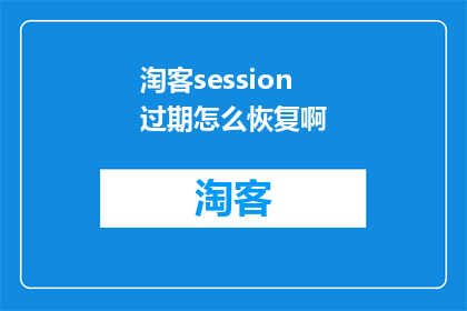 淘客session过期怎么恢复啊(如何恢复淘客session过期问题？)