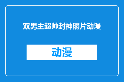 双男主超帅封神照片动漫(双男主超帅封神照片动漫，你见过这样的画面吗？)