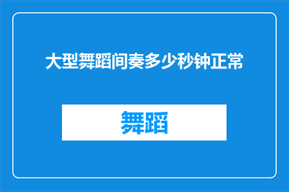 大型舞蹈间奏多少秒钟正常(大型舞蹈表演中，间奏部分的理想时长是多少？)