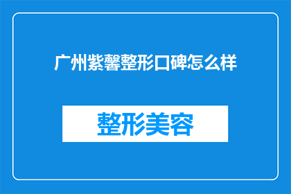 广州紫馨整形口碑怎么样(广州紫馨整形的口碑如何？)
