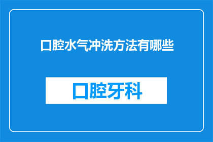 口腔水气冲洗方法有哪些(口腔水气冲洗方法有哪些？)