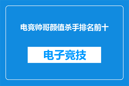 电竞帅哥颜值杀手排名前十(电竞界颜值担当：谁是颜值杀手排名前十的电竞帅哥？)