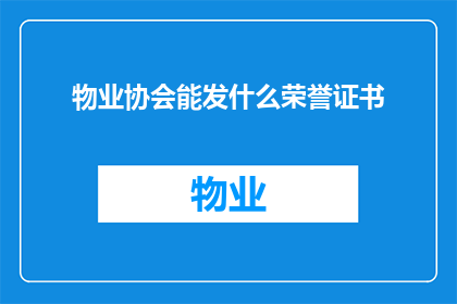 物业协会能发什么荣誉证书(物业协会能颁发哪些荣誉证书？)