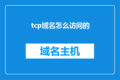 tcp域名怎么访问的(如何通过TCP域名访问网络资源？)