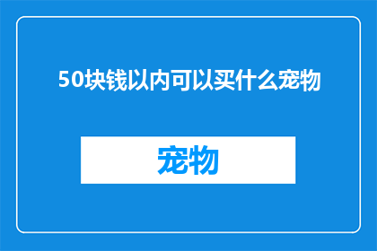 50块钱以内可以买什么宠物(50元预算内，你能购得哪些宠物？)