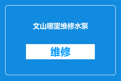 文山哪里维修水泵(文山地区水泵维修服务在哪里可以找到？)