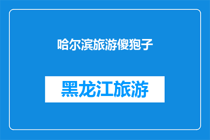 哈尔滨旅游傻狍子(哈尔滨旅游：为何游客会称当地为傻狍子？)