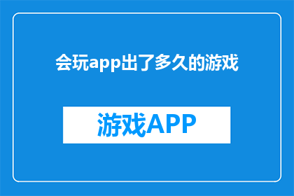 会玩app出了多久的游戏(会玩app自推出以来，已经推出了多久的游戏？)