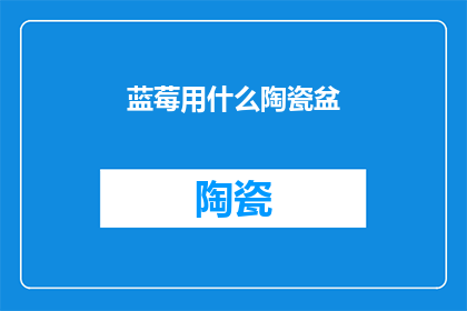 蓝莓用什么陶瓷盆(蓝莓种植的最佳容器选择：陶瓷盆还是塑料盆？)