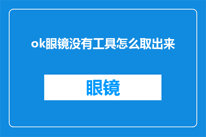 ok眼镜没有工具怎么取出来(如何安全地取出戴在脸上的ok眼镜？)