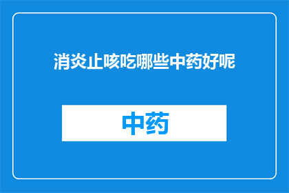 消炎止咳吃哪些中药好呢(哪些中药能有效地消炎止咳？)