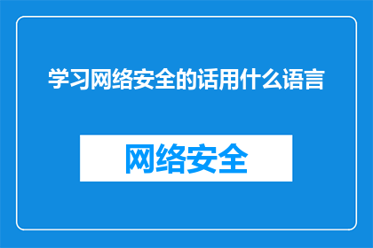 学习网络安全的话用什么语言(学习网络安全，你应选择哪种语言进行深入学习？)