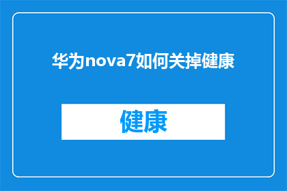 华为nova7如何关掉健康(华为nova7如何关闭健康监测功能？)