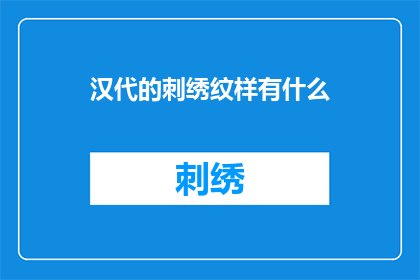 汉代的刺绣纹样有什么(汉代刺绣纹样：古代艺术的瑰宝与传承之谜)