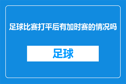 足球比赛打平后有加时赛的情况吗(在足球比赛中，当比赛结果为平局时，是否有机会通过加时赛来决定最终的胜者？)