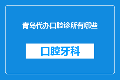 青岛代办口腔诊所有哪些(青岛地区有哪些口腔诊所可以代办业务？)
